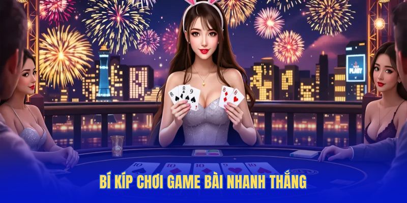 Bí kíp chơi game bài nhanh thắng cho tân thủ
