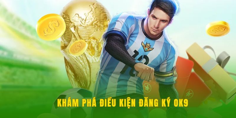 Khám phá điều kiện đăng ký OK9