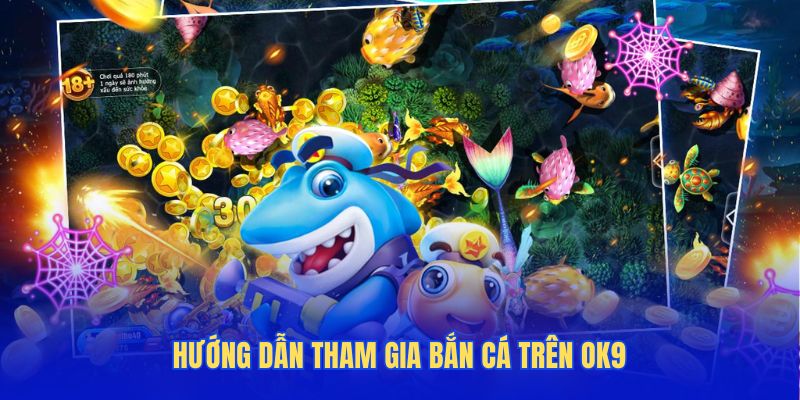 Hướng dẫn tham gia bắn cá đơn giản trên OK9